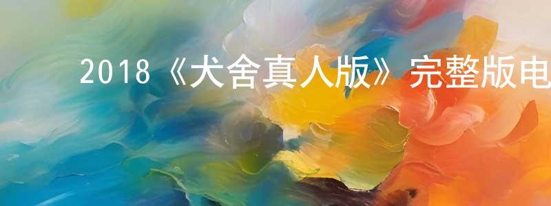 ﻿程立飞发布﻿2018《犬舍真人版》完整版电影/在线观看/百度云-美剧天堂